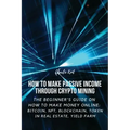 How to Make Passive Income through Crypto Mining: The Beginner's Guide on How to Make Money Online: Bitcoin, NFT, Blockchain, Token in Real Estate, Yi