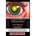 Complete Guide to Understanding Cataract Surgery: Mastering Phacoemulsification, In-Depth Techniques, Recovery Strategies, Expert Insights For Optimal