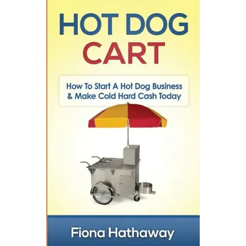 Hot Dog Cart: How To Start A Hot Dog Business & Make Cold Hard Cash Today