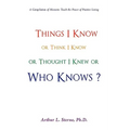 Things I Know or Think I Know or Thought I Knew or Who Knows?