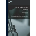 How Nature Cures [electronic Resource]: Comprising a New System of Hygiene Also the Natural Food of Man a Statement of the Principal Arguments Against