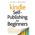 Kindle Self-Publishing for beginners: Step by Step Author's Guide to Writing, Publishing and Marketing Your Books on Amazon