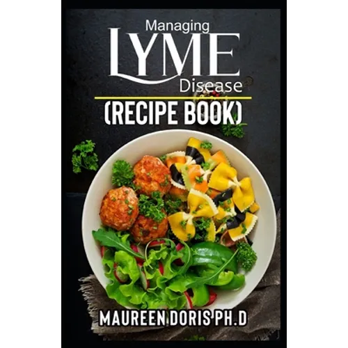 Managing Lyme Disease (Recipe Book): Proven Healthy Recipes and Lifestyle Tips to Manage Lyme Disease