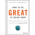 How to Be Great at Doing Good: Why Results Are What Count and How Smart Charity Can Change the World