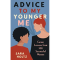 Advice to My Younger Me: Career Lessons from 100 Successful Women