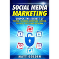 Social Media Marketing: Unlock the Secrets of YouTube, Facebook Advertising, LinkedIn, Pinterest, Twitter and Instagram