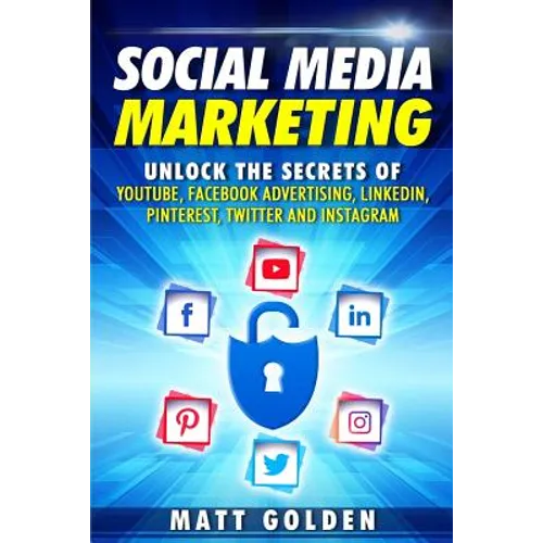 Social Media Marketing: Unlock the Secrets of YouTube, Facebook Advertising, LinkedIn, Pinterest, Twitter and Instagram