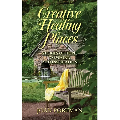 Creative Healing Places: Stories of Hope, Comfort, and Inspiration