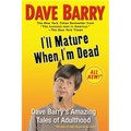 I'll Mature When I'm Dead: Dave Barry's Amazing Tales of Adulthood