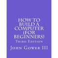How to Build a Computer (For Beginners): Third Edition