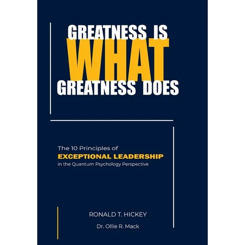 Greatness Is What Greatness Does: The 10 Principles of Exceptional Leadership
