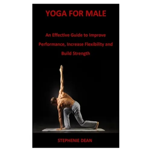 Yoga for Male: An Effective Guide to Improve Performance, Increase Flexibility and Build Strength