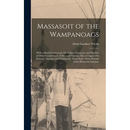 Massasoit of the Wampanoags: With a Brief Commentary On Indian Character; and Sketches of Other Great Chiefs, Tribes and Nations; Also a Chapter On