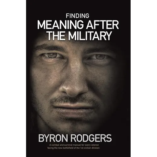 Finding Meaning After the Military: A combat and survival manual for every veteran facing the new battlefield of life when entering the 1st civilian d