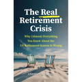 The Real Retirement Crisis: Why (Almost) Everything You Know about the Us Retirement System Is Wrong