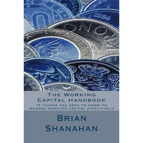 The Working Capital Handbook: 10 things you need to know to manage working capital effectively