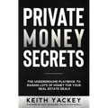 Private Money Secrets: The Underground Playbook to Raising Lots of Money for Your Real Estate Deals
