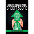 33 Ways To Raise Your Credit Score: Proven Strategies To Improve Your Credit and Get Out of Debt