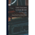 The Italian Cook Book: The Art of Eating Well, Practical Recipes of the Italian Cuisine, Pastries, Sweets, Frozen Delicacies, and Syrups