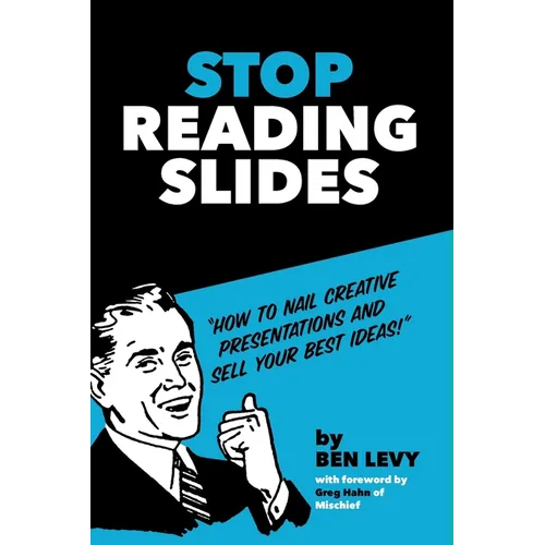 Stop Reading Slides: How to Nail Creative Presentations and Sell Your Best Ideas