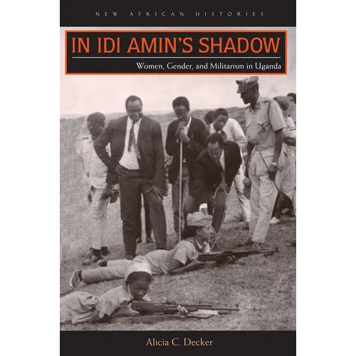 In Idi Amin's Shadow: Women, Gender, and Militarism in Uganda