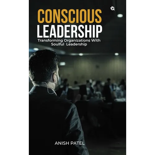 Conscious Leadership: Transforming Organizations With Soulful Leadership