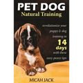 Pet Dog Natural Training: Revolutionize Your Puppy & Dog Training in 14 Days with these easy-peasy Tips