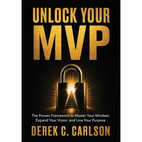 Unlock Your MVP: The Proven Framework to Master Your Mindset, Expand Your Vision, and Live Your Purpose