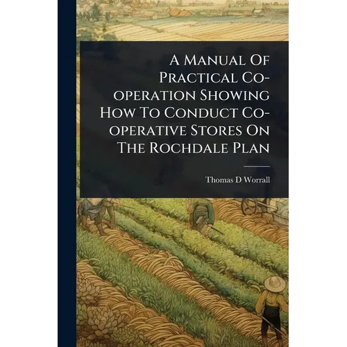 A Manual Of Practical Co-operation Showing How To Conduct Co-operative Stores On The Rochdale Plan