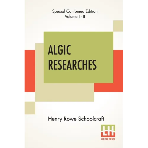 Algic Researches (Complete): Comprising Inquiries Respecting The Mental Characteristics Of The North American Indians (Edition Of Two Volumes)
