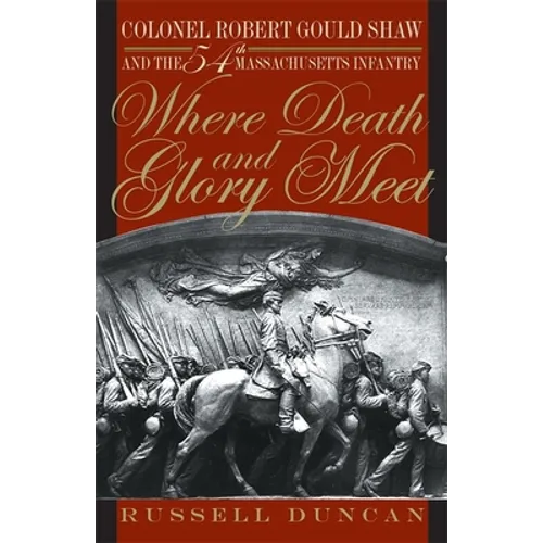 Where Death and Glory Meet: Colonel Robert Gould Shaw and the 54th Massachusetts Infantry