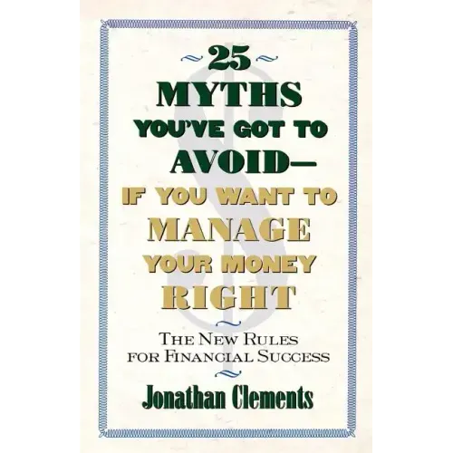 25 Myths You've Got to Avoid--If You Want to Manage Your Money Right: The New Rules for Financial Success