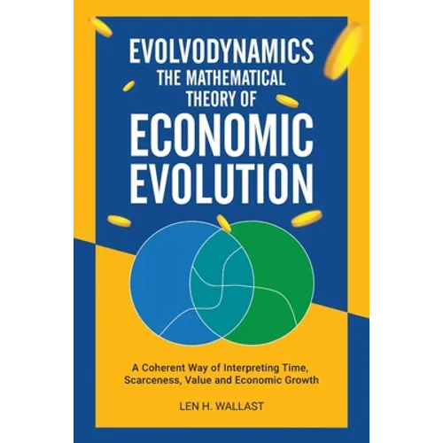 Evolvodynamics - The Mathematical Theory of Economic Evolution: A Coherent Way of Interpreting Time. Scarceness, Value and Economic Growth