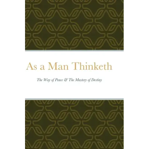 As a Man Thinketh: The Way of Peace & The Mastery of Destiny
