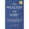 Get Wealthy for Sure(TM): The #1 Financial Strategy for Business Owners to Multiply Wealth Predictably