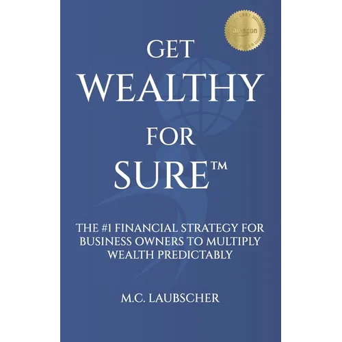 Get Wealthy for Sure(TM): The #1 Financial Strategy for Business Owners to Multiply Wealth Predictably