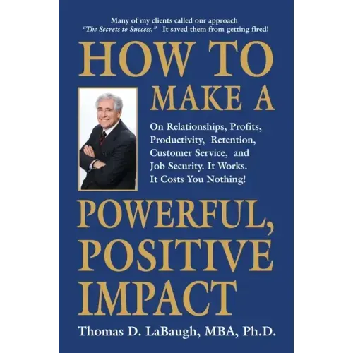 How to Make a Powerful, Positive Impact: On Relationships, Profits, Productivity, Retention, Customer Service, and Job Security. It Works. It Costs Yo