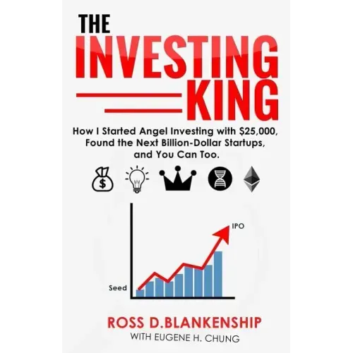 The Investing King: How I started angel investing with $25,000, found the next billion-dollar startups, and you can too.