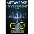 Metaverse Investment Guide, Invest in Virtual Land, Crypto Art, NFT (Non Fungible Token), VR, AR & Digital Assets: Blockchain Gaming The Future of The