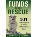 Funds to the Rescue: 101 Fundraising Ideas for Humane and Animal Rescue Groups