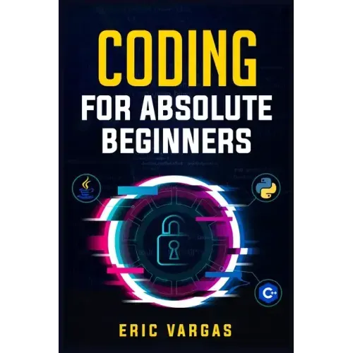 Coding for Absolute Beginners: How to Keep Your Data Safe from Hackers by Mastering the Basic Functions of Python, Java, and C++ (2022 Guide for Newb