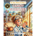 So You Want To Be A Candy Scientist: A Kids' Guide to Candy Making, Food Science, Flavor Chemistry, and the Sweet-Toothed Scientists Who Invent the Tr