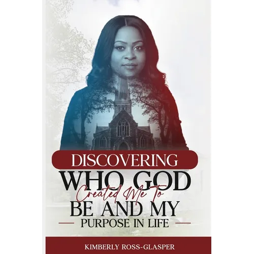 Discovering Who God Created Me To Be And My Purpose In Life