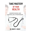 Take Mastery of Your Health: Understanding And Controlling Hypertension
