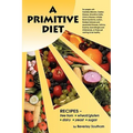 A Primitive Diet: A Book of Recipes Free from Wheat/Gluten, Dairy Products, Yeast and Sugar: For People with Candidiasis, Coeliac Diseas