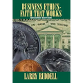 Business Ethics - Faith That Works, 2nd Edition: Leading Your Company to Long-Term Success