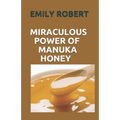 Miraculous Power of Manuka Honey: The Complete Guide About The Honey