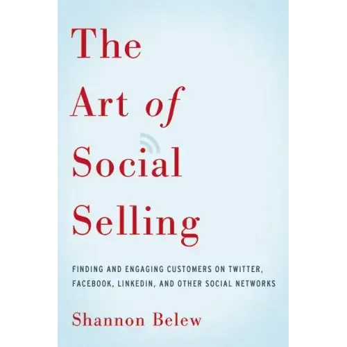 The Art of Social Selling: Finding and Engaging Customers on Twitter, Facebook, LinkedIn, and Other Social Networks