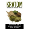 Kratom: The Truth About Mitragyna Speciosa: An Introductory Guide to Capsules, Powder, Extract, And The Full Effects