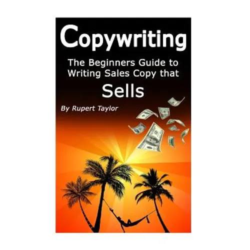Copywriting: The Beginners Guide to Writing Sales Copy that Sells